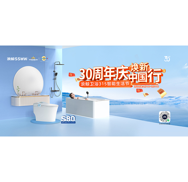 30周年慶，煥新中國(guó)行&ldquo;浪鯨衛(wèi)浴315智能生活節(jié)&rdquo;現(xiàn)正火熱進(jìn)行中！
