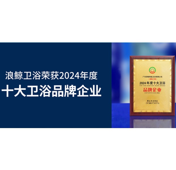 榮譽見證 | 浪鯨衛(wèi)浴榮獲2024年度十大衛(wèi)浴品牌企業(yè)